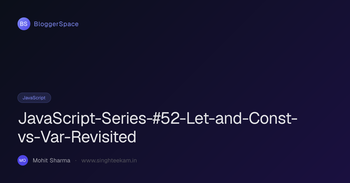 JavaScript-Series-#52-Let-and-Const-vs-Var-Revisited · BloggerSpace